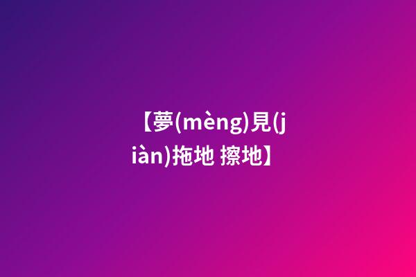 【夢(mèng)見(jiàn)拖地 擦地】